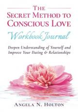 The Secret Method to Conscious Love Workbook Journal : Deepen Understanding of Yourself and Improve Your Dating & Relationships 