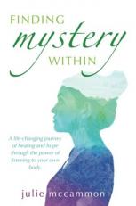 Finding Mystery Within : A Life-Changing Journey of Healing and Hope Through the Power of Listening to Your Own Body 