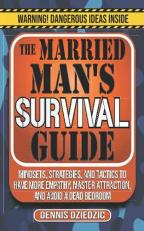 The Married Man's Survival Guide : Mindsets, Strategies, and Tactics to Have More Empathy, Master Attraction, and Avoid a Dead Bedroom 