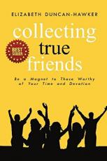 Collecting True Friends : Be a Magnet to Those Worthy of Your Time and Devotion 