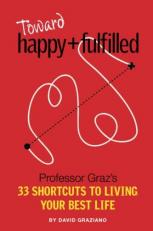 Toward Happy + Fulfilled : Professor Graz's 33 Shortcuts to Living Your Best Life 