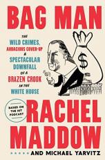 Bag Man : The Wild Crimes, Audacious Cover-Up, and Spectacular Downfall of a Brazen Crook in the White House 