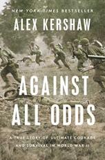 Against All Odds : A True Story of Ultimate Courage and Survival in World War II 