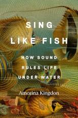 Sing Like Fish : How Sound Rules Life under Water 