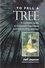 To Fell a Tree : A Complete Guide to Tree Felling and Woodcutting Methods 