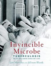 Invincible Microbe : Tuberculosis and the Never-Ending Search for a Cure 