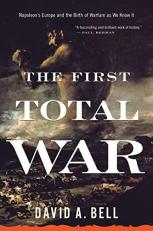 The First Total War : Napoleon's Europe and the Birth of Warfare As We Know It