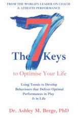 The 7 Keys to Optimise Your Life : Using Tennis to Develop Behaviours That Deliver Optimal Performances in Play & in Life