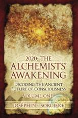 2020: the Alchemists' Awakening Volume One : Decoding the Ancient Future of Consciousness