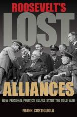 Roosevelt's Lost Alliances : How Personal Politics Helped Start the Cold War 