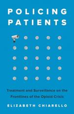 Policing Patients : Treatment and Surveillance on the Frontlines of the Opioid Crisis 