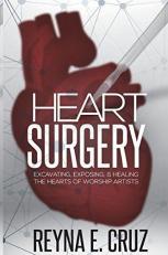 Heart Surgery : Excavating, Exposing, and Healing the Hearts of Worship Artists 