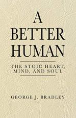 A Better Human : The Stoic Heart, Mind, and Soul 