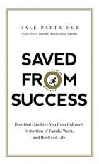 Saved from Success : How God Can Free You from Culture's Distortion of Family, Work, and the Good Life 