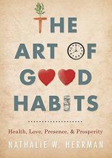 The Art of Good Habits : Health, Love, Presence, and Prosperity 