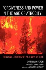 Forgiveness and Power in the Age of Atrocity : Servant Leadership As a Way of Life 