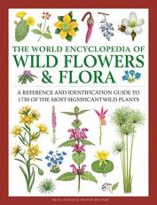 The World Encyclopedia of Wild Flowers and Flora : A Reference and Identification Guide to 1730 of the World's Most Significant Wild Plants 