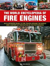 The World Encyclopedia of Fire Engines : An Illustrated Guide to Fire Trucks Around the World and a History of Firefighting in 700 Pictures 