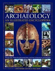 Archaeology - an Illustrated Encyclopedia : The Key Sites, Those Who Discovered Them, and How to Become an Archaeologist 