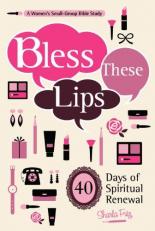 Bless These Lips : Make over Your Words to Influence Your World: a Women's Small-Group Bible Study 