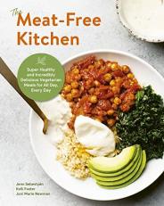 The Meat-Free Kitchen : Super Healthy and Incredibly Delicious Vegetarian Meals for All Day, Every Day 