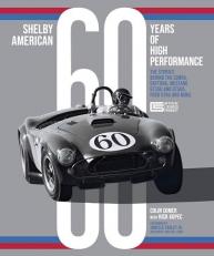 Shelby American 60 Years of High Performance : The Stories Behind the Cobra, Daytona, Mustang GT350 and GT500, Ford GT40 and More 