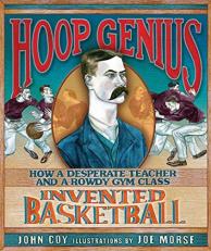 Hoop Genius : How a Desperate Teacher and a Rowdy Gym Class Invented Basketball 