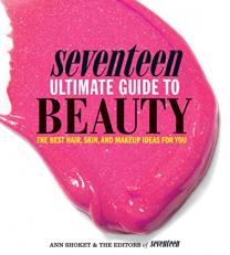 Seventeen Ultimate Guide to Beauty : The Best Hair, Skin, Nails and Makeup Ideas for You