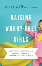 Raising Worry-Free Girls : Helping Your Daughter Feel Braver, Stronger, and Smarter in an Anxious World 