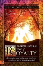 The Supernatural Ways of Royalty : Discovering Your Rights and Privileges of Being a Son or Daughter of God 