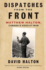 Dispatches from the Front : The Life of Matthew Halton, Canada's Voice at War 