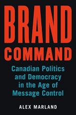 Brand Command : Canadian Politics and Democracy in the Age of Message Control 