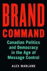 Brand Command : Canadian Politics and Democracy in the Age of Message Control 