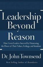 Leadership Beyond Reason : How Great Leaders Succeed by Harnessing the Power of Their Values, Feelings, and Intuition 