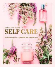 The Complete Guide to Self Care : Best Practices for a Healthier and Happier You 