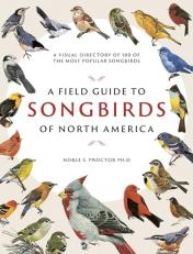 A Field Guide to Songbirds of North America : A Visual Directory of 100 of the Most Popular Songbirds 