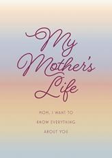 My Mother's Life - Second Edition : Mom, I Want to Know Everything about You - Give to Your Mother to Fill in with Her Memories and Return to You As a Keepsake