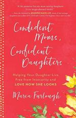 Confident Moms, Confident Daughters : Helping Your Daughter Live Free from Insecurity and Love How She Looks 