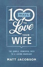 100 Ways to Love Your Wife : The Simple, Powerful Path to a Loving Marriage 