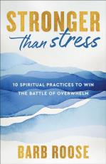 Stronger Than Stress : 10 Spiritual Practices to Win the Battle of Overwhelm