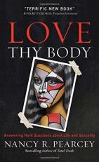 Love Thy Body : Answering Hard Questions about Life and Sexuality 