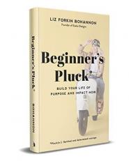 Beginner's Pluck : Build Your Life of Purpose and Impact Now 