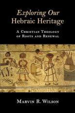 Exploring Our Hebraic Heritage : A Christian Theology of Roots and Renewal 