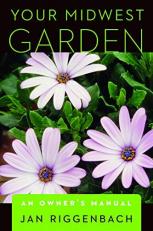 Your Midwest Garden : An Owner's Manual 