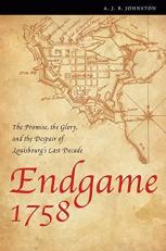 Endgame 1758 : The Promise, the Glory, and the Despair of Louisbourg's Last Decade 