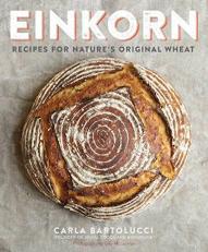 Einkorn : Recipes for Nature's Original Wheat: a Cookbook 