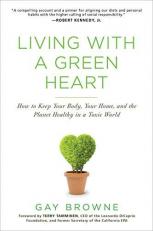 Living with a Green Heart : How to Keep Your Body, Your Home, and the Planet Healthy in a Toxic World 