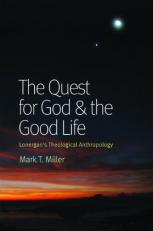 The Quest for God and the Good Life : Lonergan's Theological Anthropology 