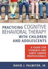 Practicing Cognitive Behavioral Therapy with Children and Adolescents : A Guide for Students and Early Career Professionals 