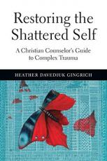 Restoring the Shattered Self : A Christian Counselor's Guide to Complex Trauma 